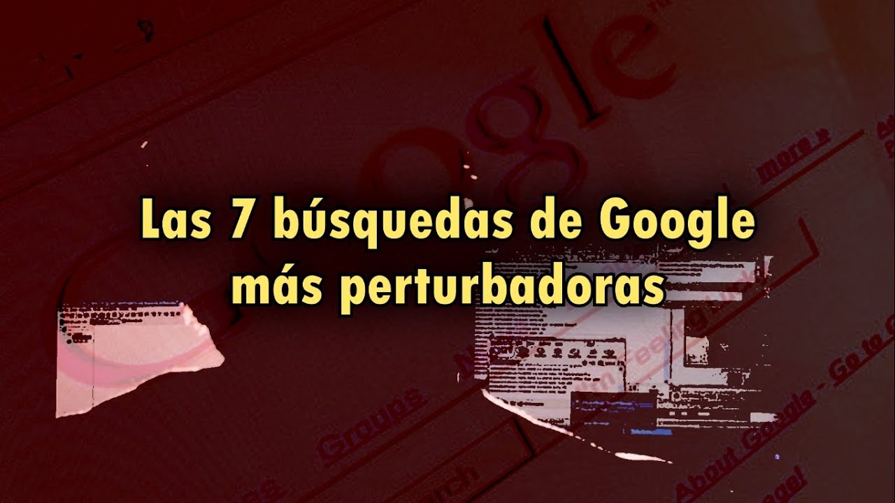 Las 7 b&uacute;squedas m&aacute;s perturbadoras hechas en Google