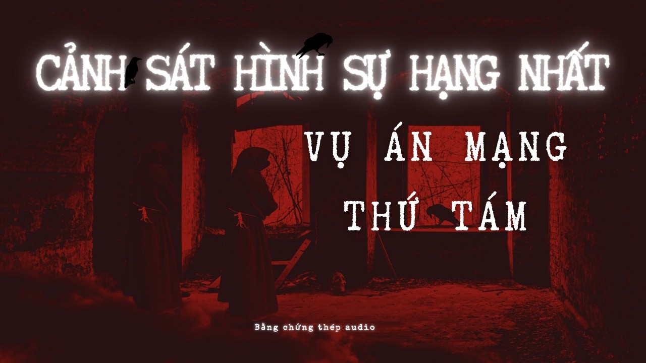 [AUDIO PHÁ ÁN] | CẢNH SÁT HÌNH SỰ HẠNG NHẤT: VỤ ÁN MẠNG THỨ TÁM (P4)