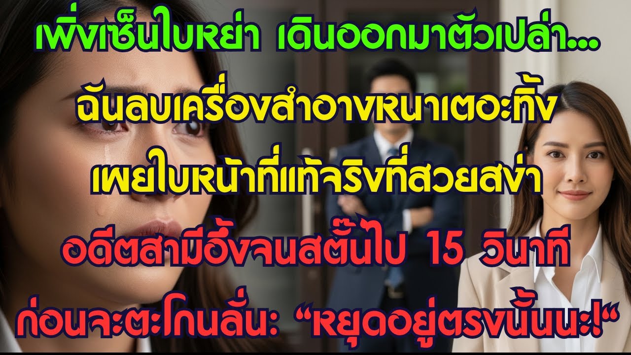 พิ่งเซ็นใบหย่า เดินออกมาตัวเปล่า...ฉันลบเครื่องสำอางหนาเตอะทิ้ง เผยใบหน้าที่แท้จริงที่สวยสง่า...