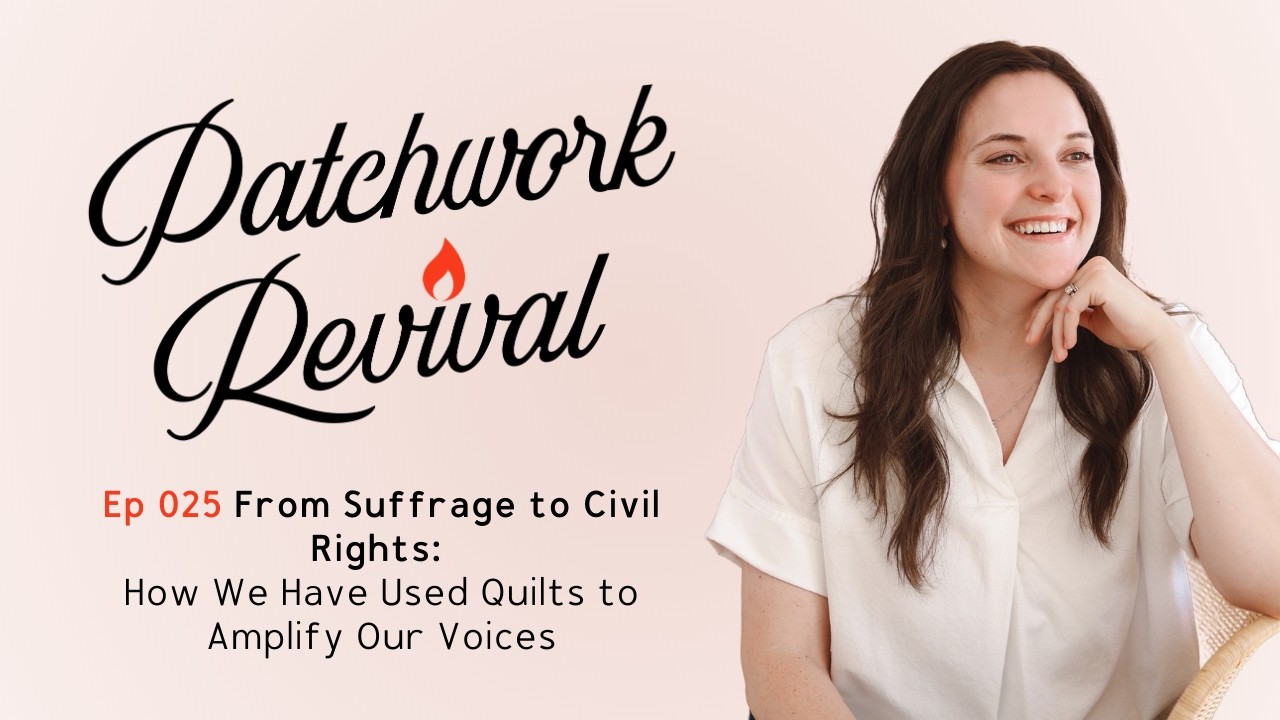 Ep 025: From Suffrage to Civil Rights |  How We Have Used Quilts to Amplify Our Voices