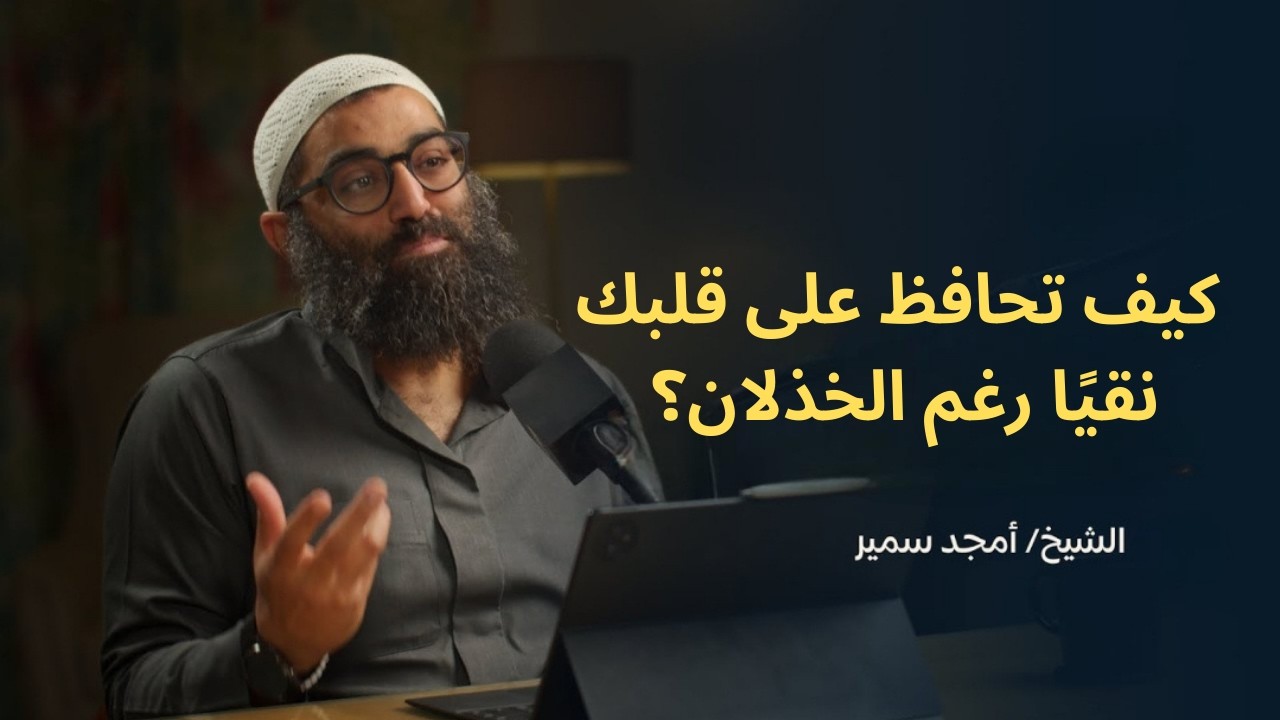 كيف تحافظ على قلبك نقيًا رغم الخذلان؟||الشيخ أمجد سمير