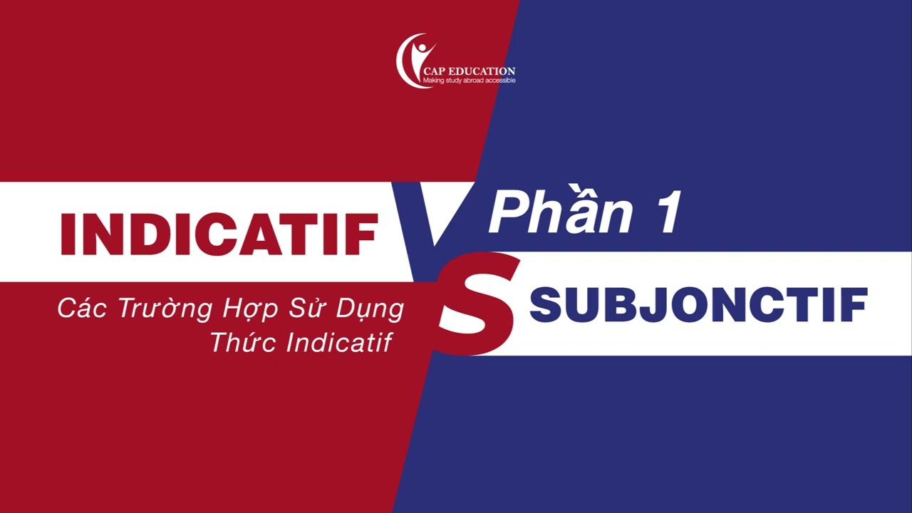 Ph&acirc;n Biệt Thức Indicatif V&agrave; Thức Subjonctif Trong Tiếng Ph&aacute;p - Phần 1 | CAP FRANCE