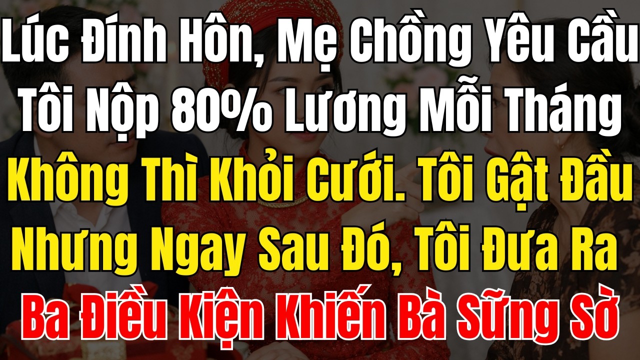 Lúc Đính Hôn, Mẹ Chồng Yêu Cầu Tôi Nộp 80% Lương Mỗi Tháng, Không Thì Khỏi Cưới  Tôi Gật Đầu  Nhưng