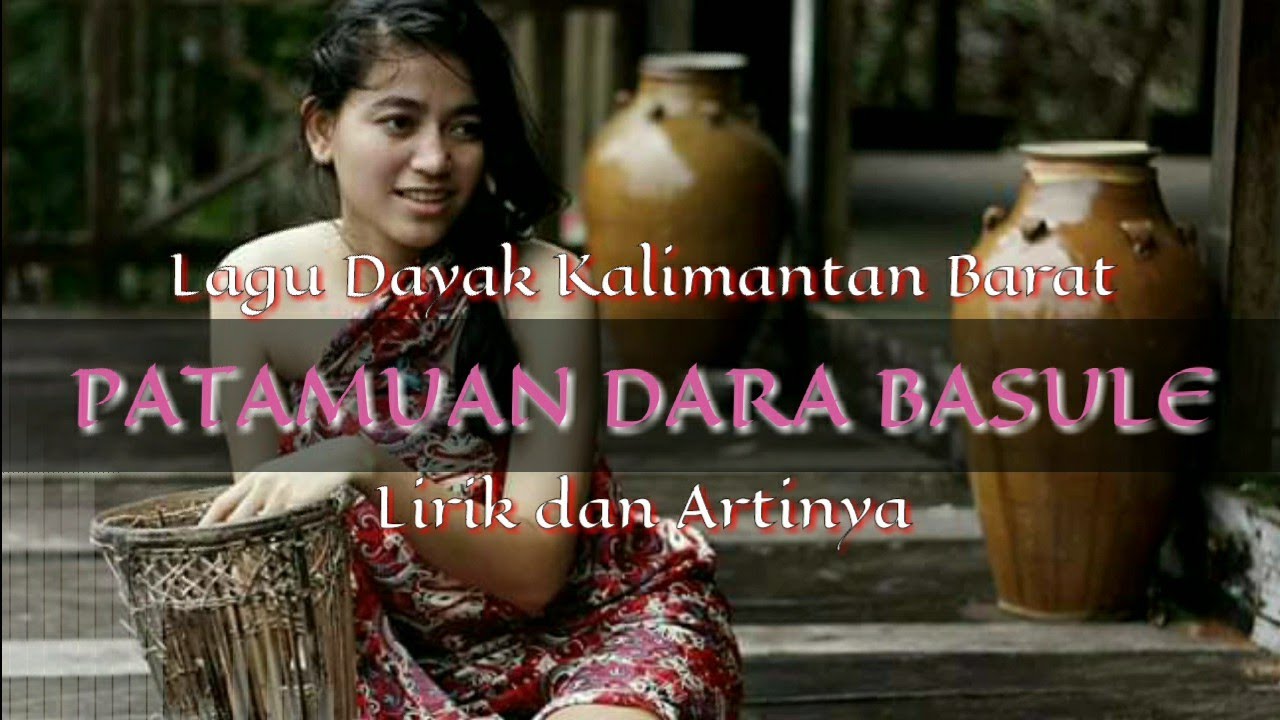 LIRIK LAGU PATAMUAN DARA BASULE DAN TERJEMAHANNYA - DAYAK KANAYATN KALIMANTAN BARAT