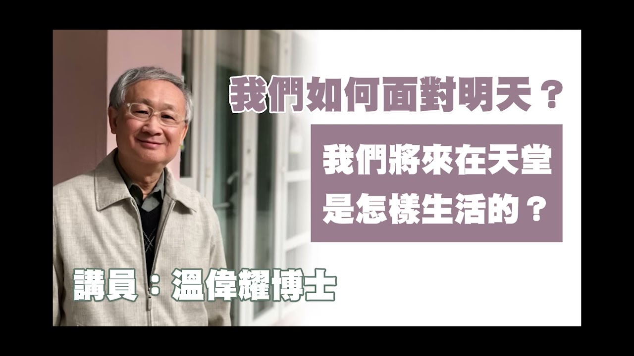 我們如何面對明天—第02講：我們將來在天堂是怎樣生活的？（講員：溫偉耀博士）