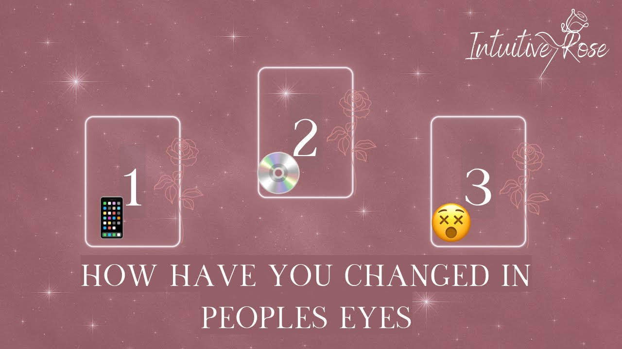 HOW HAVE YOU CHANGED IN PEOPLE'S EYES**Pick A Card**📱💿😵🌹✨