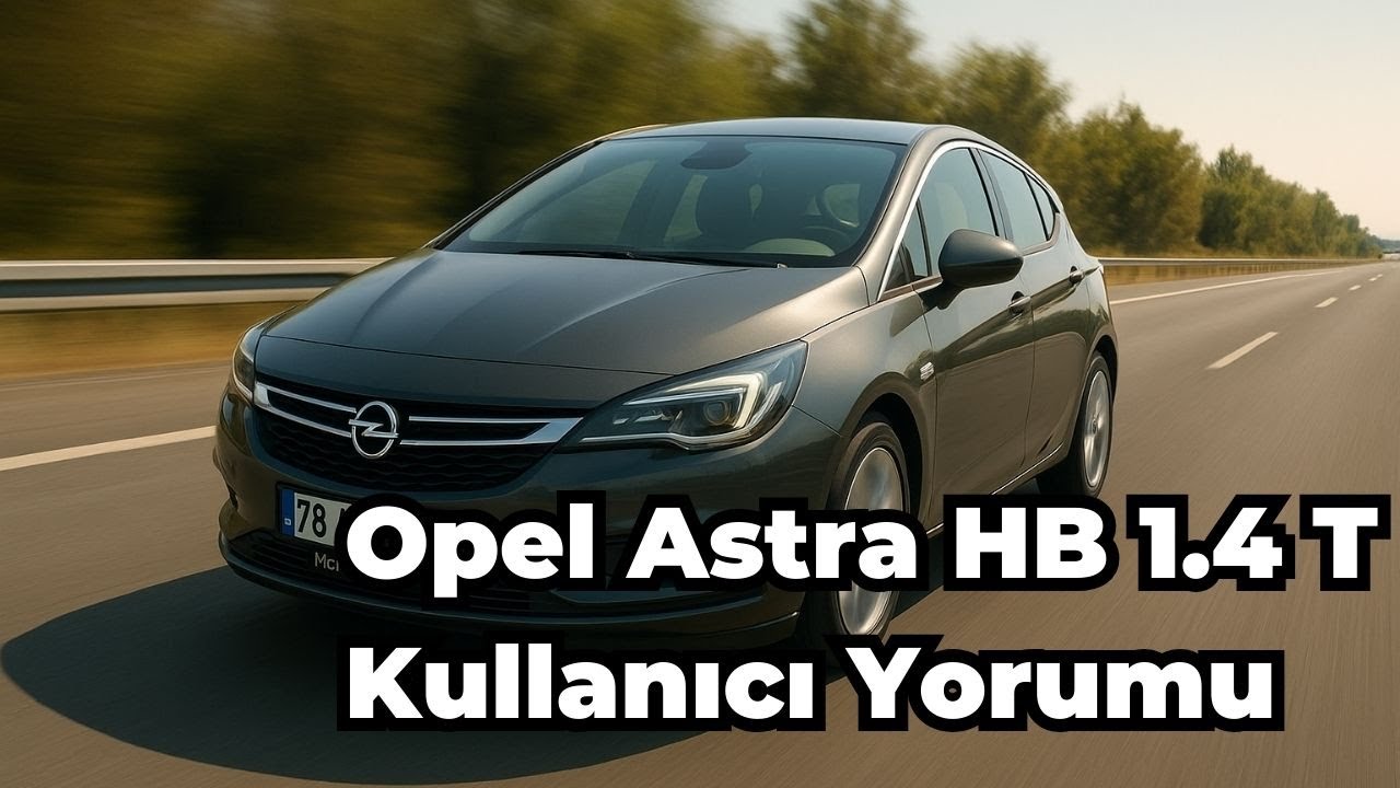 Opel Astra HB 1.4T Kullanıcı Yorumu | Ne Kadar Yakıyor? | Özellikleri Neler?