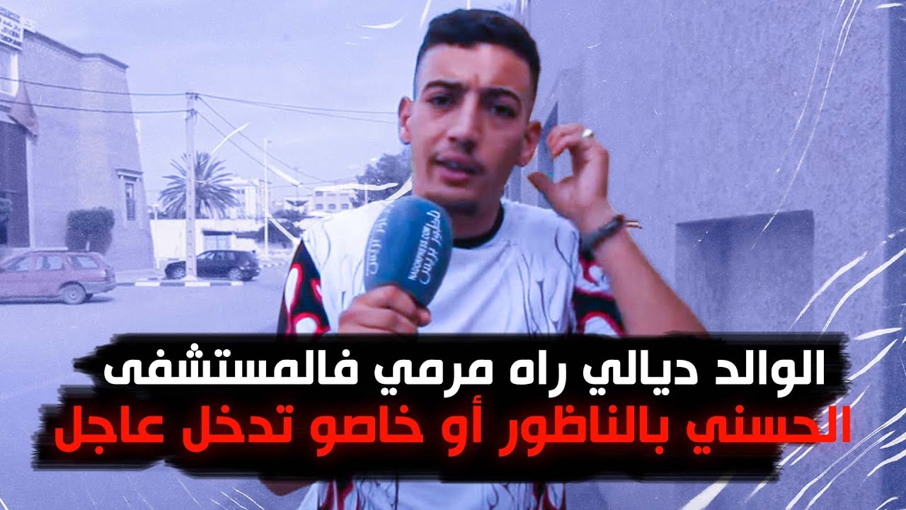 الوالد ديالي راه مرمي فالمستشفى الحسني بالناظور أو خاصو تدخل عاجل : تصريح شاب