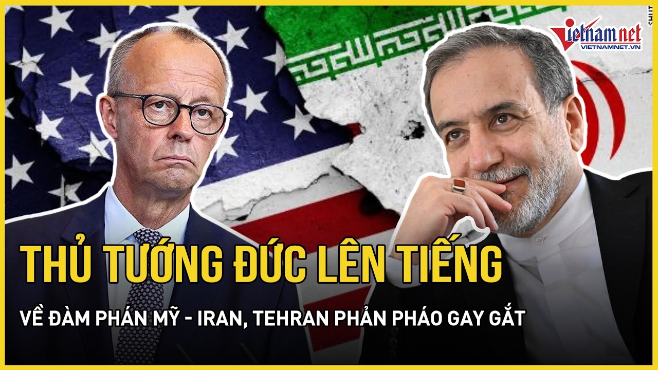NÓNG RỰC: Thủ tướng Đức chính thức lên tiếng về đàm phán Mỹ - Iran, Tehran phản pháo gay gắt