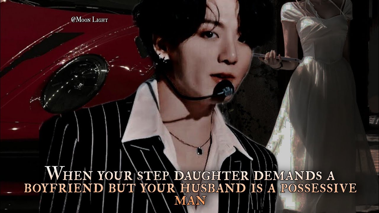 When your step daughter demands a boyfriend but your husband is a possessive man - Jungkook oneshot