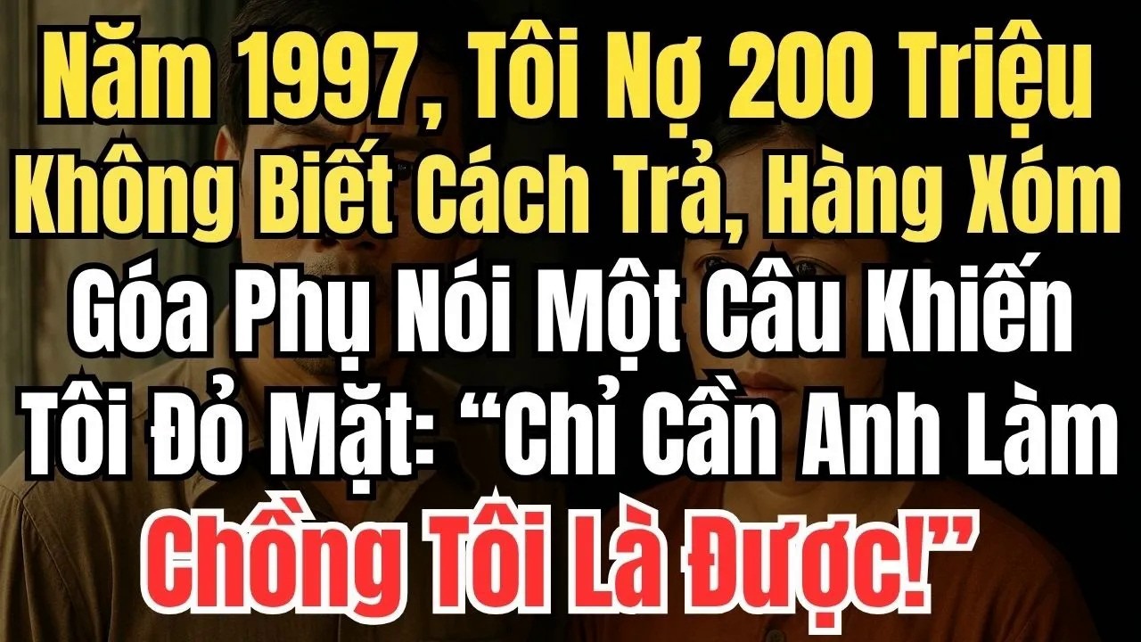 Năm 1997, tôi nợ 200 triệu Không Biết Cách Trả, Hàng Xóm Góa Phụ Nói Một Câu Khiến Tôi Đỏ Mặt!