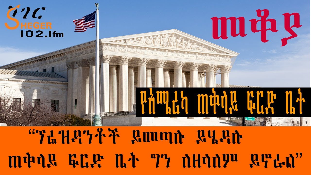 Sheger Mekoya - የአሜሪካ  ጠቅላይ ፍርድ ቤት  “ፕሬዝዳንቶች ይመጣሉ ይሄዳሉ ጠቅላይ ፍርድ ቤት ግን ለዘላለም ይኖራል” በእሸቴ አሰፋ