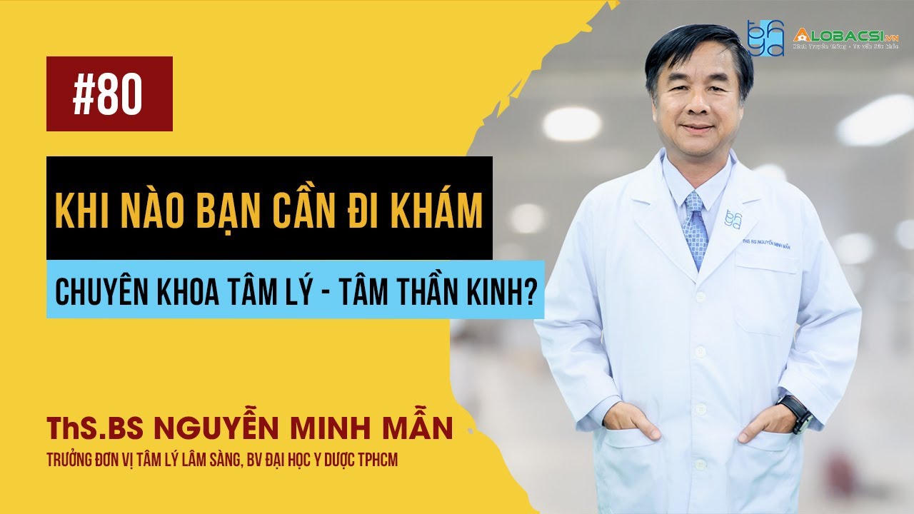 Khi nào bạn cần đi khám chuyên khoa tâm lý, tâm thần kinh?| ThS.BS Nguyễn Minh Mẫn
