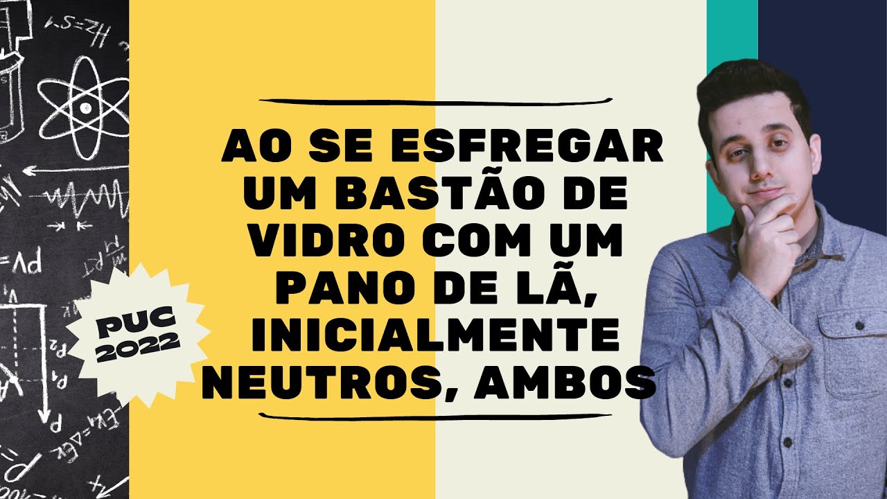 (PUC/CAMPINAS Direito 2022) Ao se esfregar um bastão de vidro com um pano de lã, inicialmente