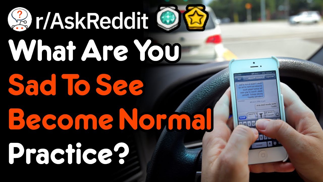 What Has Become Normal Practice, But Shouldn't Be? (r/AskReddit)