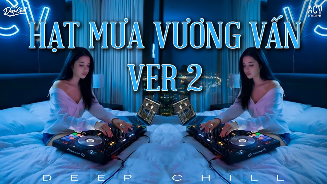 HẠT MƯA VƯƠNG VẤN Version 2 [DEEPCHILL] - Hạt Mưa Vương Vấn, Anh Giờ Nay Đang Nơi Đâu