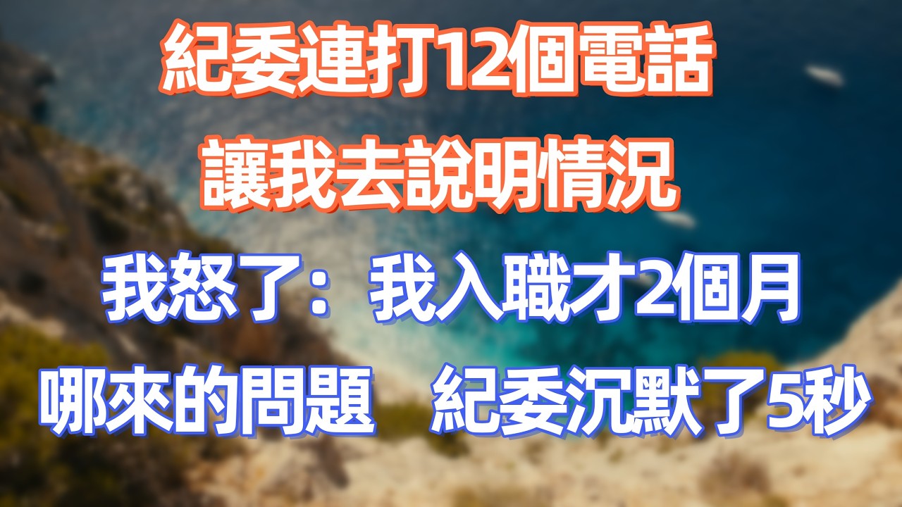 紀委連打12個電話讓我去說明情況，我怒了：我入職才2個月哪來的問題，紀委沉默了5秒     #職場 #职场 #故事 #家庭 #退休生活#情感