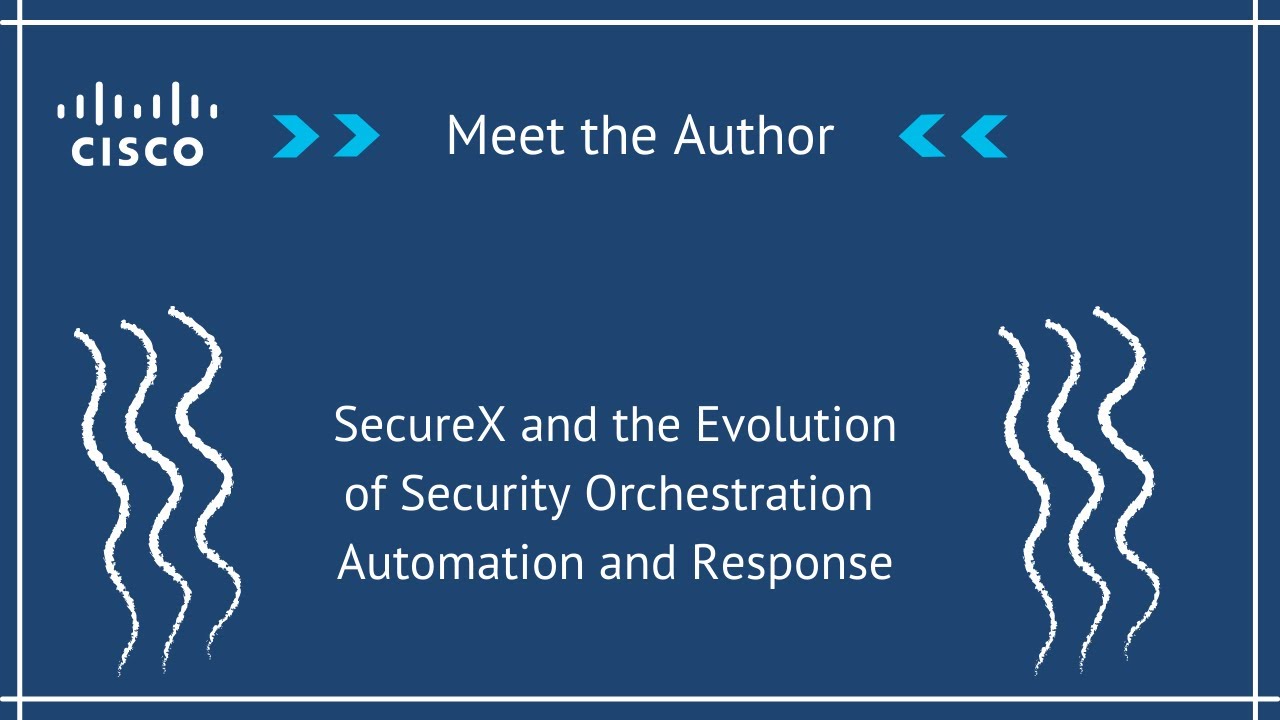 Meet the Authors - SecureX and the Evolution of Security Orchestration Automation and Response