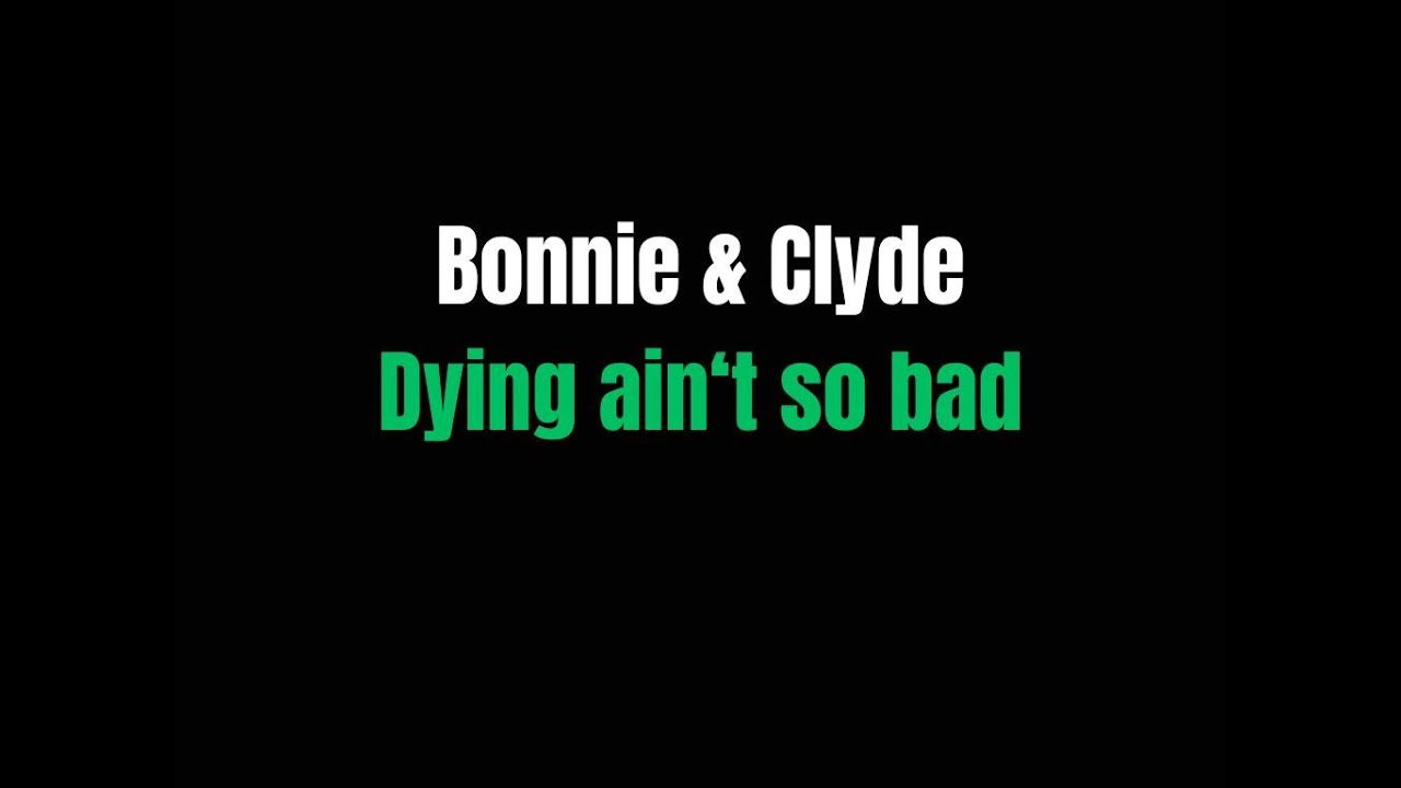 Dying ain&rsquo;t so bad  Bonnie & Clyde  lyrics
