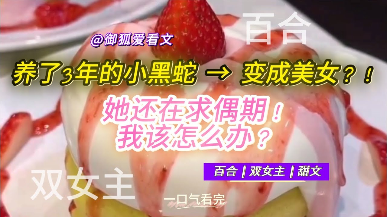 养了3年的小黑蛇突然变成美女？她还在求偶期！百合双女主GL小说