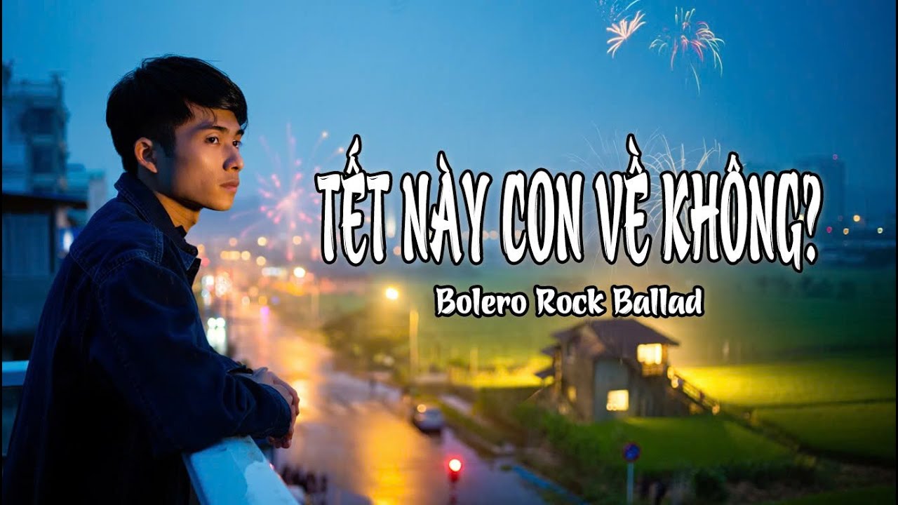 TẾT NÀY CON VỀ KHÔNG – Bolero Rock Ballad Lay Động Nỗi Lòng Người Xa Xứ