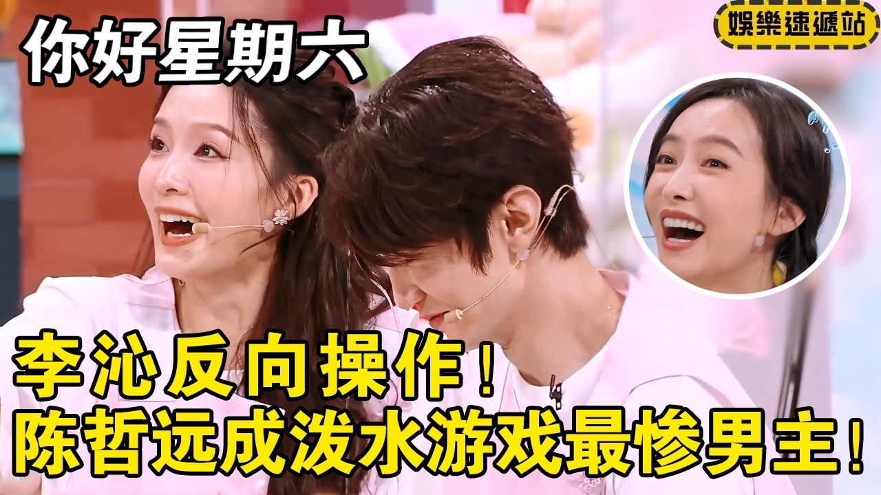 李沁反向操作！陈哲远竟成泼水游戏最惨男主！ #你好星期六