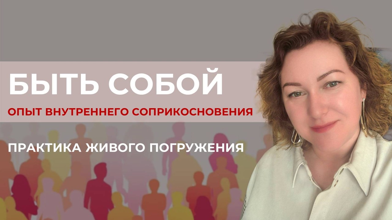 БЫТЬ СОБОЙ: опыт внутреннего соприкосновения. Практика живого погружения