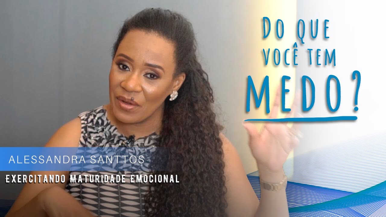 Do que você tem medo? | Exercitando Maturidade Emocional | Alessandra Santtos