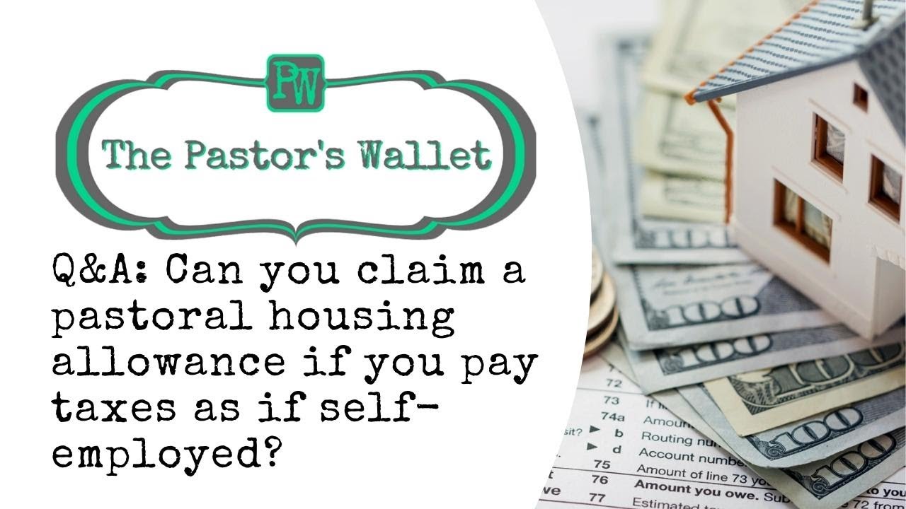Q&A: Can you claim a pastoral housing allowance if you pay taxes as if self employed?