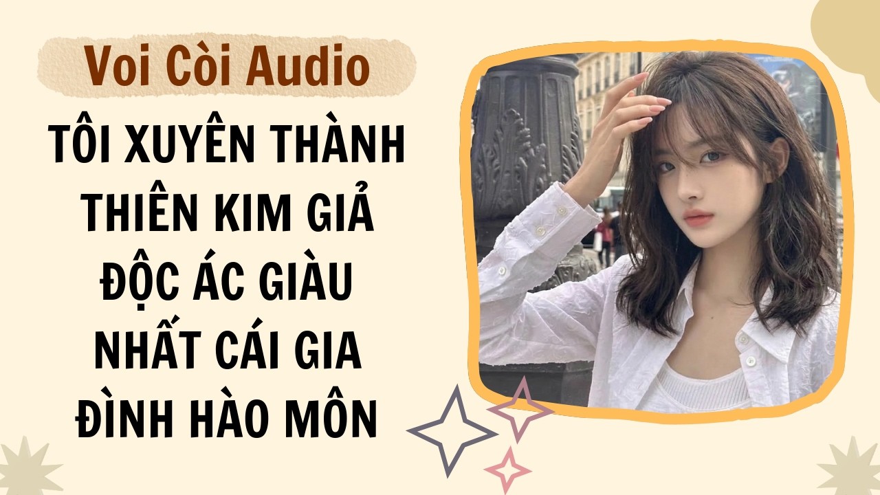 Full audio | Tôi xuyên thành thiên kim giả độc ác giàu nhất cái gia đình hào môn | Voi Còi Audio