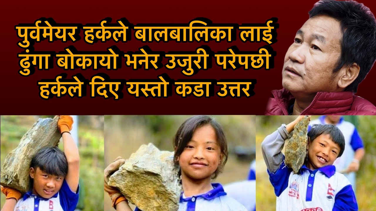 पुर्वमेयर हर्कले बालबालिका लाई ढुंगा बोकायो भनेर उजुरी परेपछी हर्कले दिए यस्तो कडा उत्तर