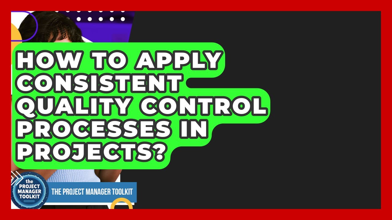 How To Apply Consistent Quality Control Processes In Projects? - The Project Manager Toolkit