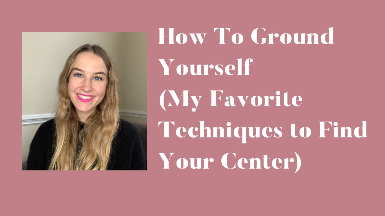 How To Ground Yourself - My Favorite Techniques to Find Your Center