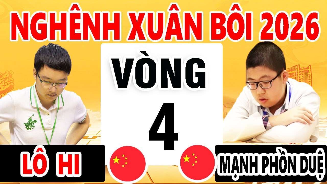 VÒNG 4 - MẠNH PHỒN DUỆ VS LÔ HI - GIẢI NGHÊNH XUÂN BÔI 2026 - CỜ TƯỚNG TRUNG QUỐC