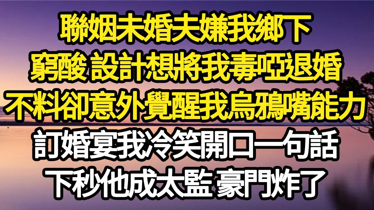 聯姻未婚夫嫌我鄉下人，窮酸 設計想將我毒啞退婚，不料卻意外覺醒我烏鴉嘴能力，訂婚宴我冷笑開口一句話，下秒他成太監 豪門炸了 #故事#悬疑#人性#刑事#人生故事#生活哲學#為人哲學