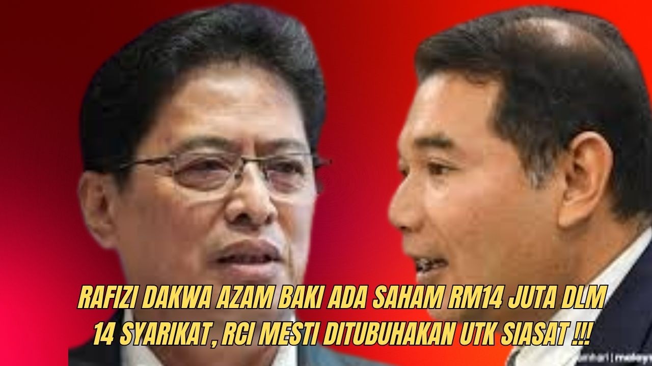 RAFIZI DAKWA AZAM BAKI ADA SAHAM RM14JUTA DALAM 14 SYARIKAT, RCI WAJIB DITUBUHKAN