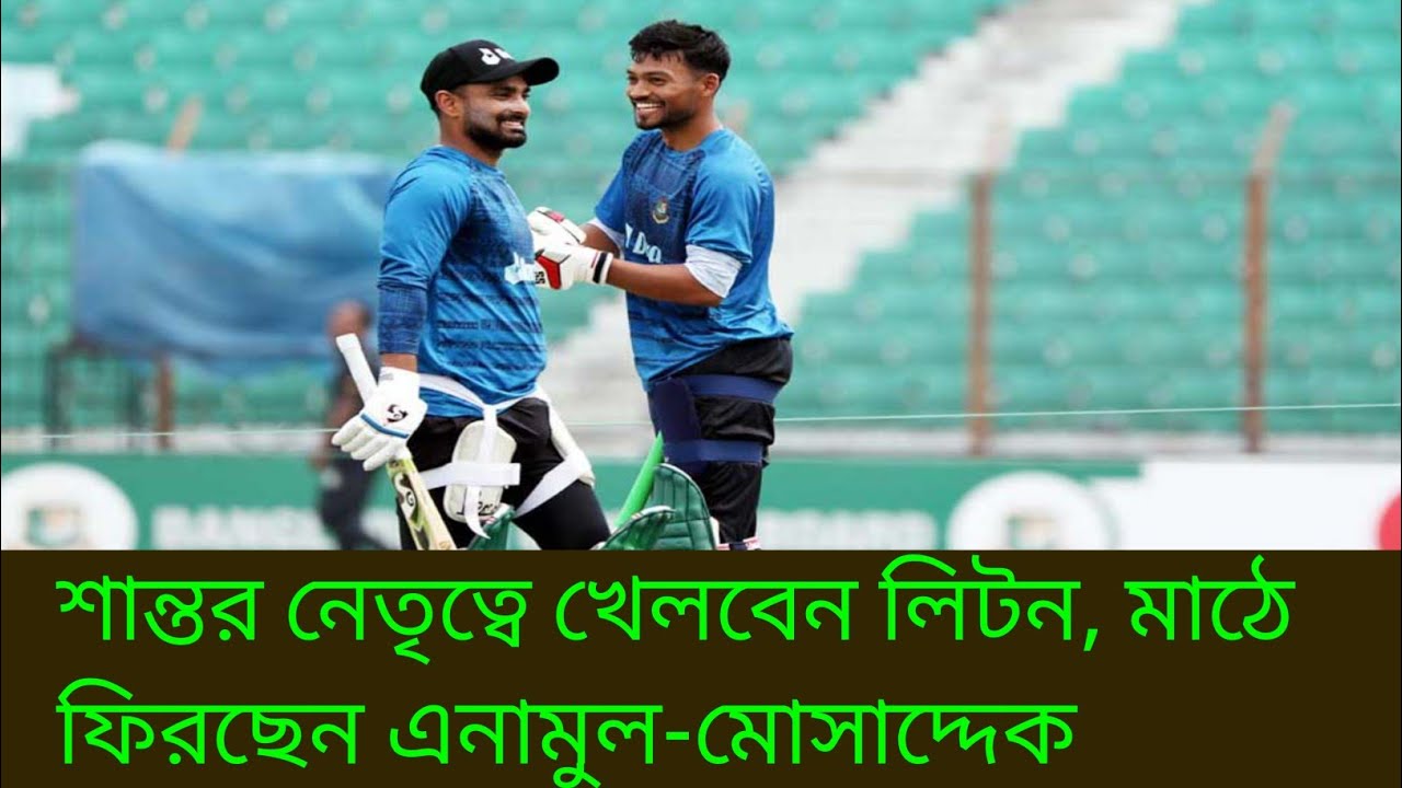 শান্তর নেতৃত্বে খেলবেন লিটন, মাঠে ফিরছেন এনামুল-মোসাদ্দেক