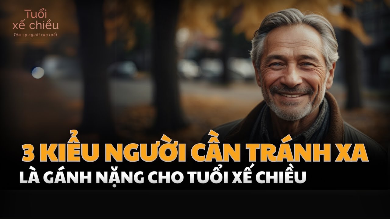 5 Kiểu Người Cần Tránh Xa Để Tuổi Già An Yên| Tuổi Xế Chiều