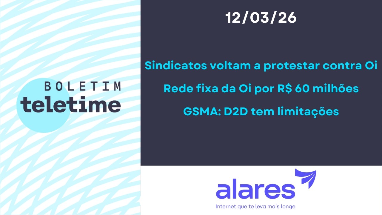 12/03/26 | Sindicatos protestam contra Oi | Rede da Oi por R$ 60 milhões | GSMA: D2D tem limitações
