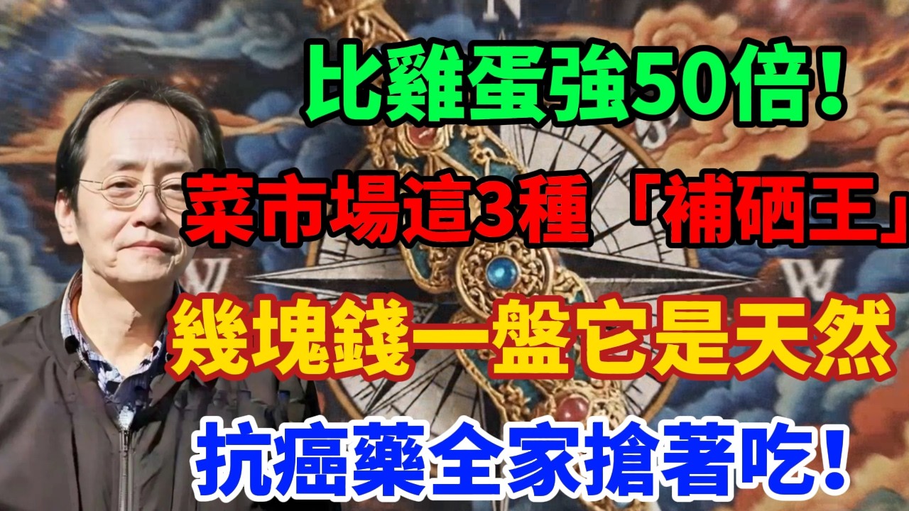 比雞蛋強50倍！菜市場這3種「補硒王」幾塊錢一盤，倪海廈：它是天然抗癌藥，全家搶著吃！