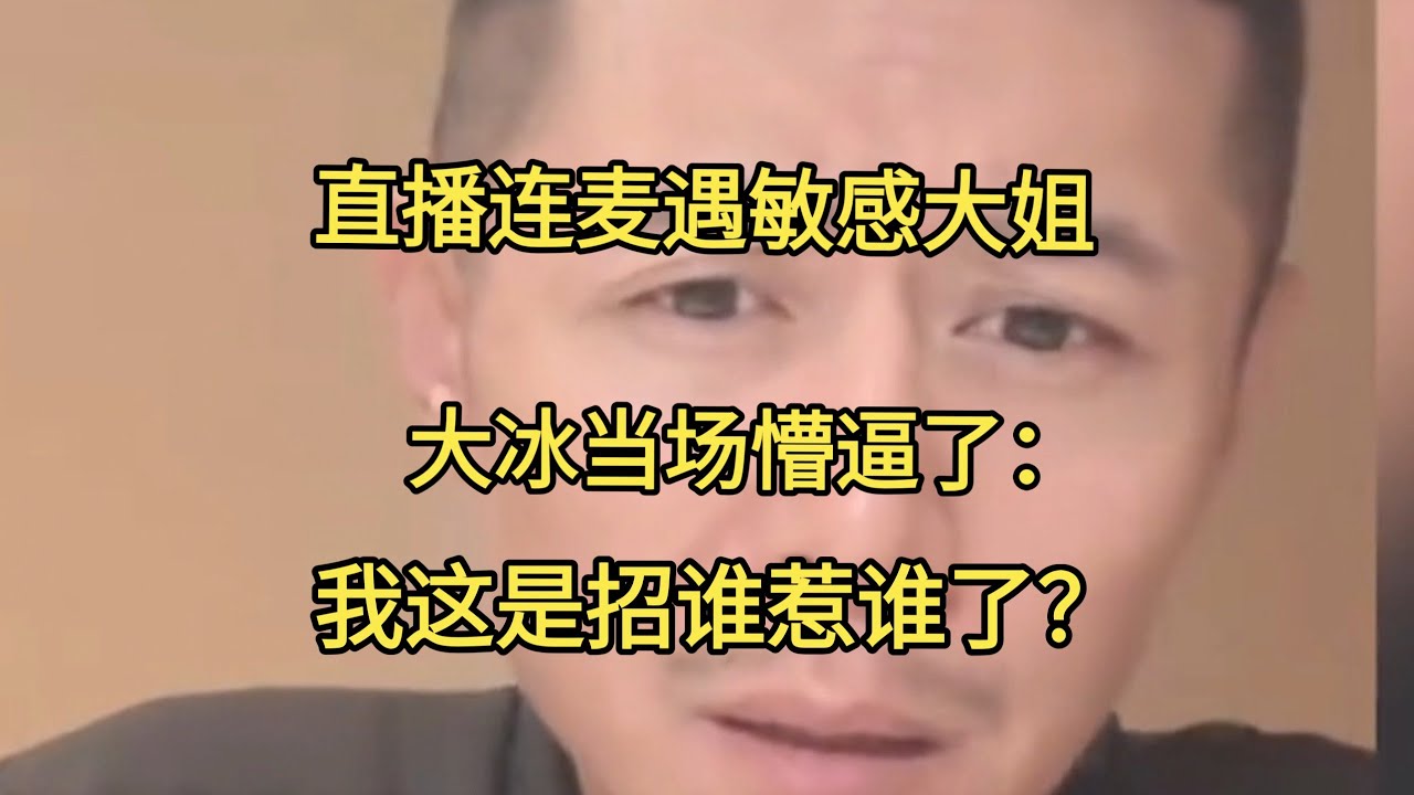 连麦遇敏感大姐，大冰当场懵了：我这是招谁惹谁了？