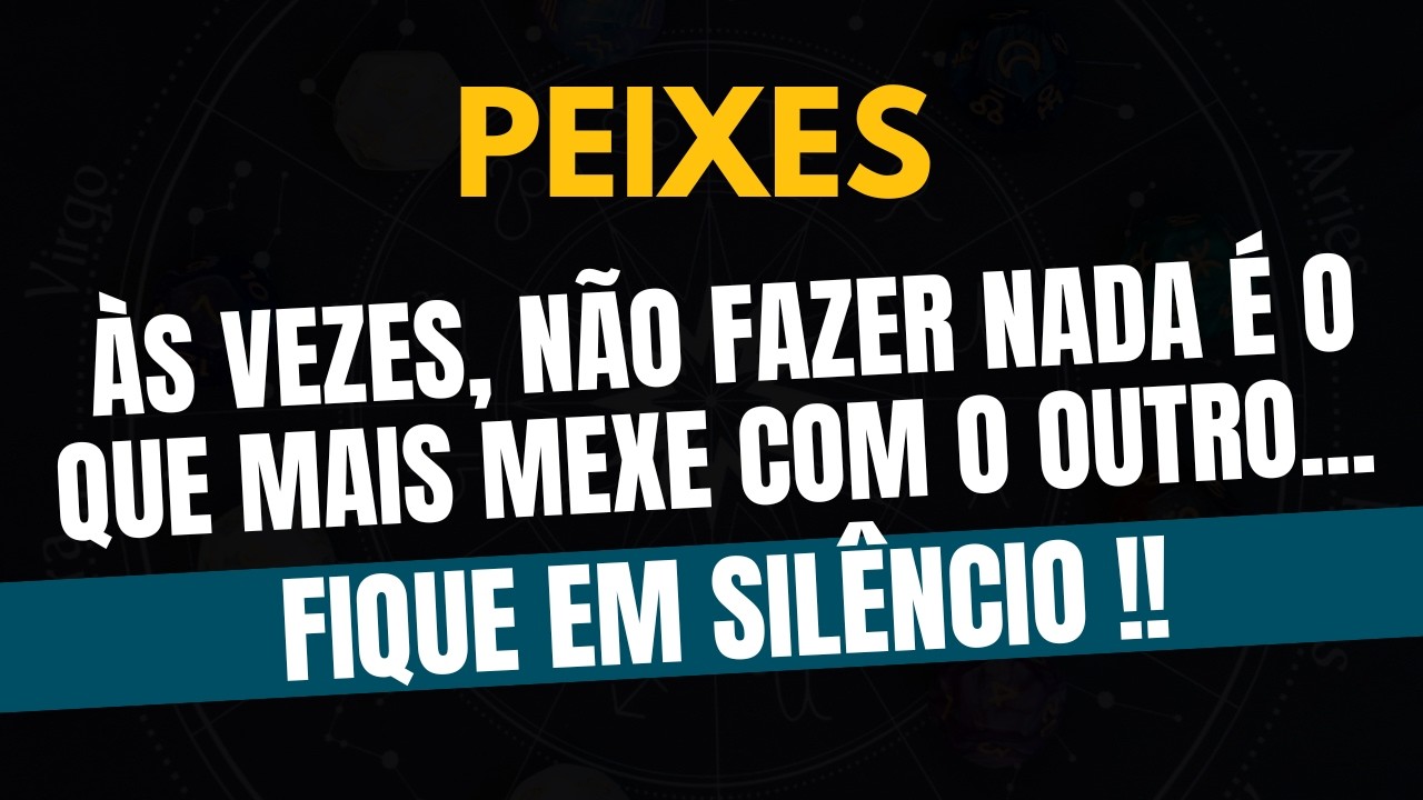 PEIXES♓ FIQUE EM SILÊNCIO! Às Vezes, Não Fazer Nada é o Que Mais Mexe Com o Outro!