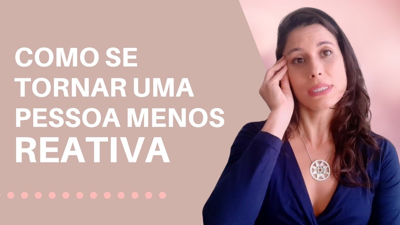 Como Se Tornar Uma Pessoa Menos Reativa | Natália Reis