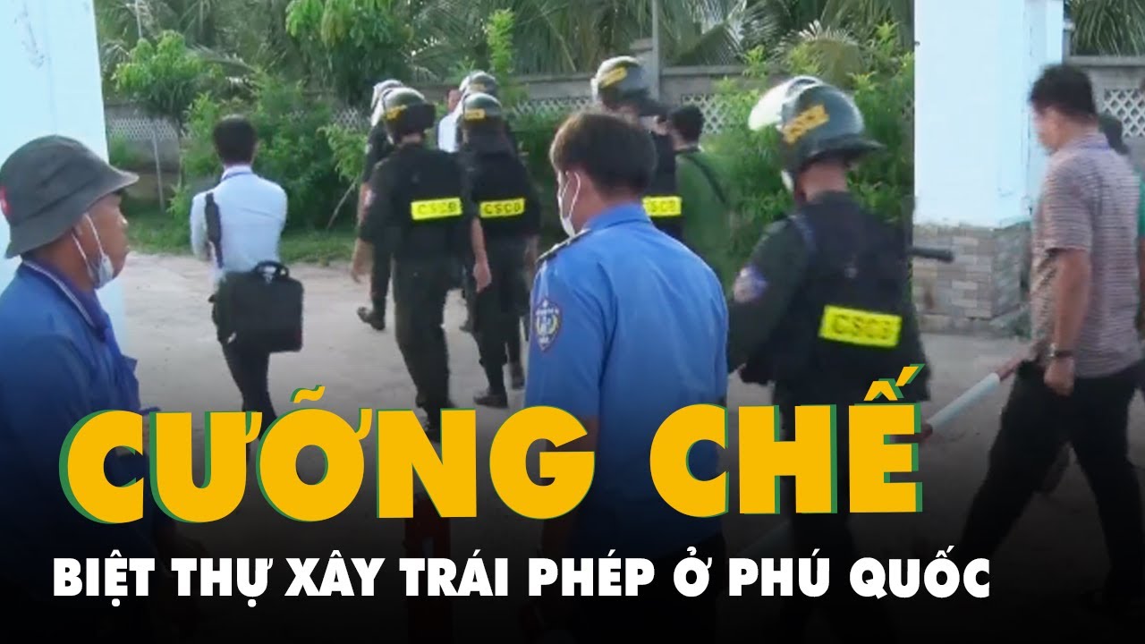 Bắt đầu cưỡng chế tháo dỡ những biệt thự qui mô xây trái phép ở Phú Quốc