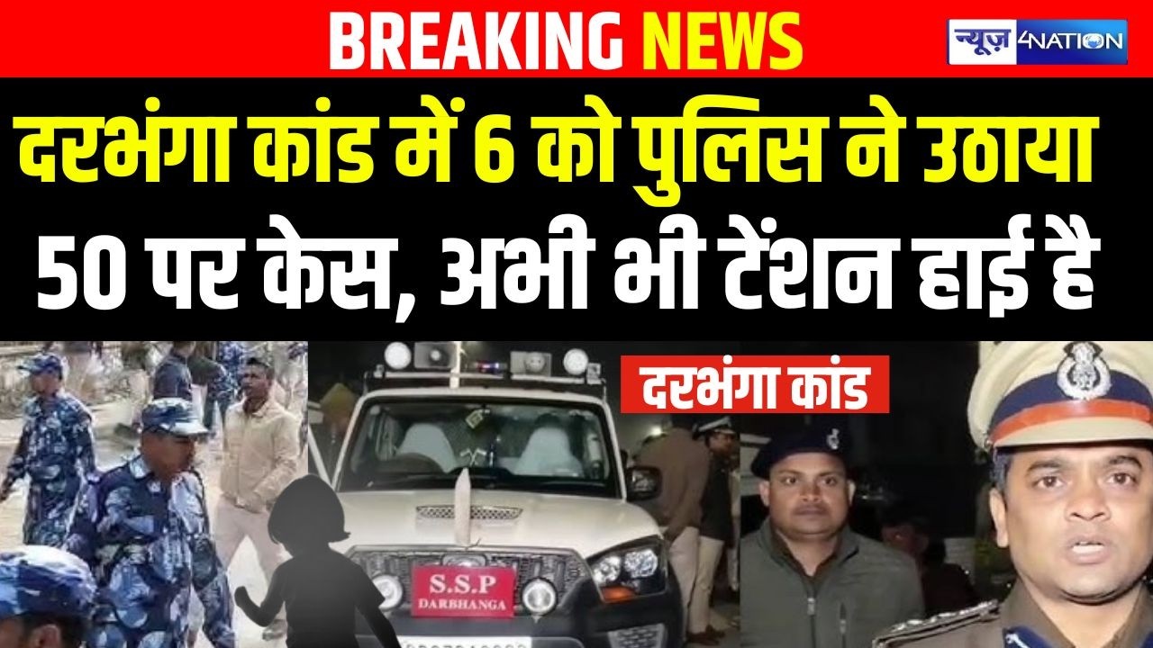 Darbhanga Case में 6 को Police ने उठाया 50 पर केस, अभी भी Tension High है| Bihar news | News4nation
