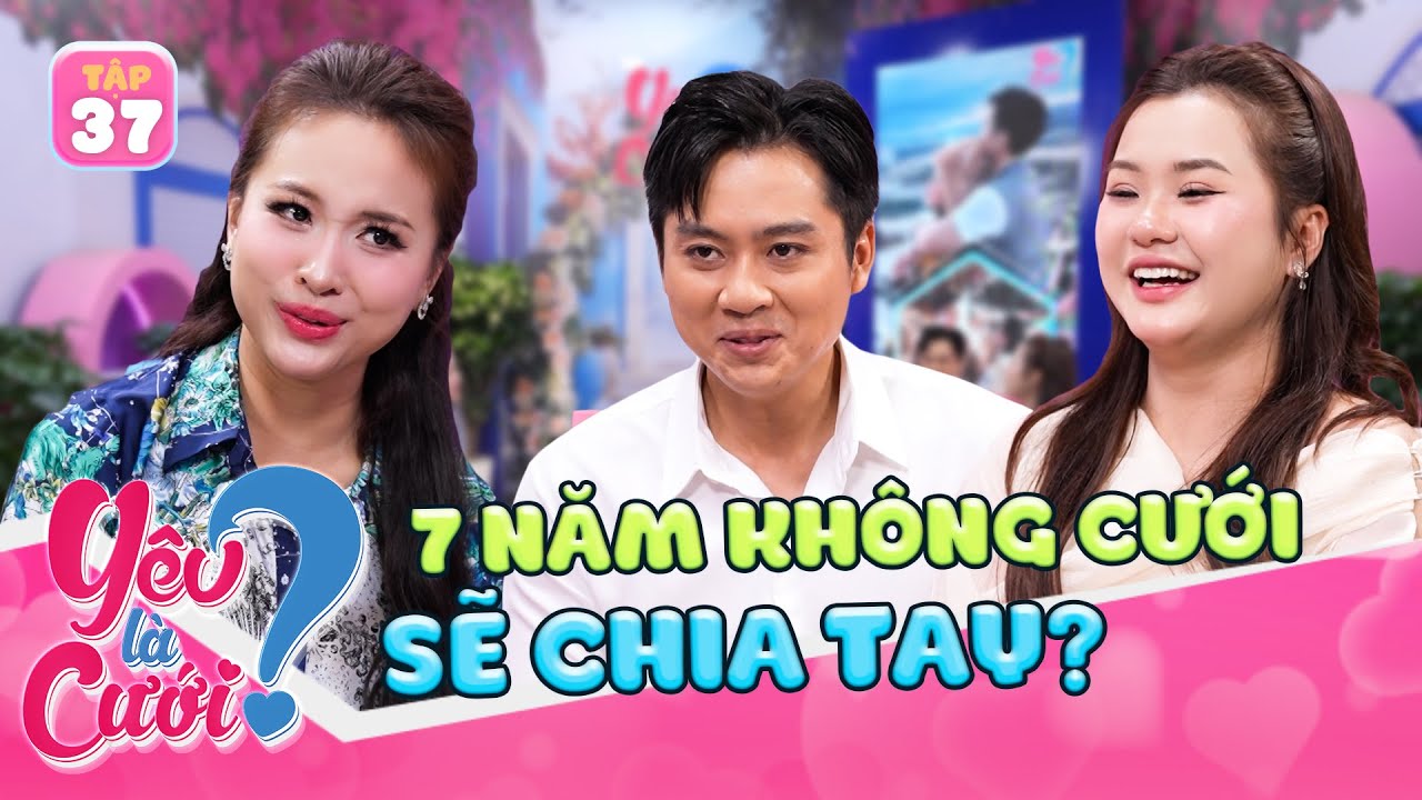 Chuyện t&igrave;nh Y&Ecirc;U XA gần thập kỉ - 7 năm kh&ocirc;ng cưới sẽ CHIA TAY | Y&ecirc;u L&agrave; Cưới 2025 tập 37