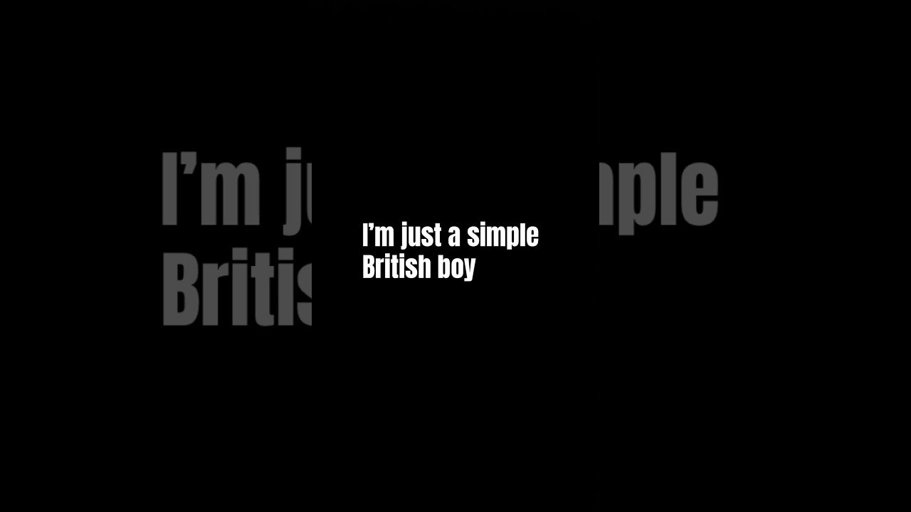 I’m just a simple British boy ￼