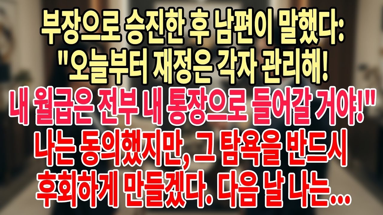 부장으로 승진한 후 남편이 말했다 오늘부터 재정은 각자 관리해! 내 월급은 전부 내 통장으로 들어갈 거야! 나는 동의했지만, 그 탐욕을 반드시 후회하게 만들겠다  #늦은사랑