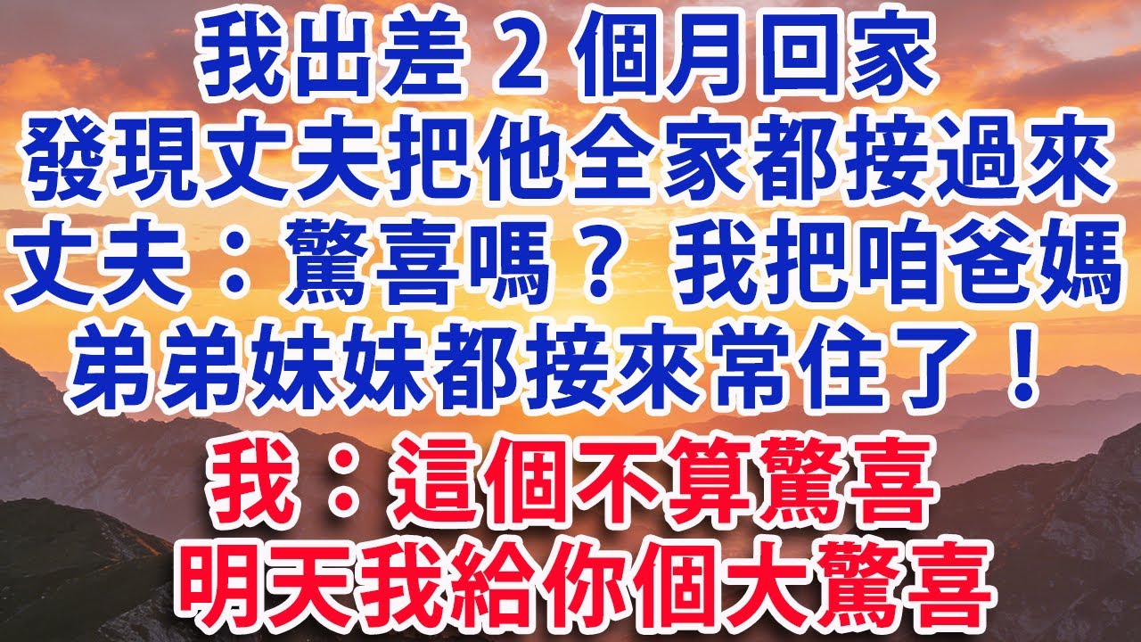 【满分爽文】我出差2個月回家發現丈夫把他全家都接過來 丈夫：驚喜嗎？ 我把咱爸媽弟弟妹妹都接來常住了！ 我：這不算驚喜明天我給你個大驚喜#婆媳 #家庭 #情感故事 #晚年生活 #為人處世 #生活經驗