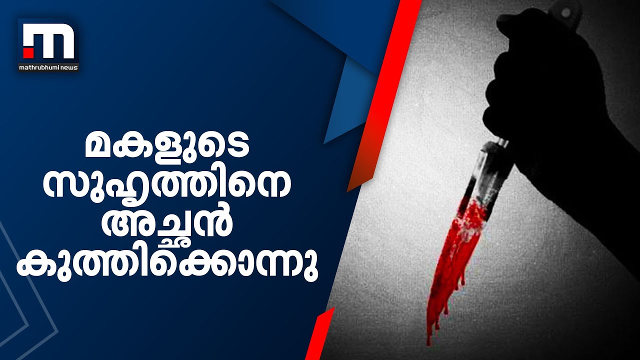 മകളെ കാണാനെത്തിയ ആൺ സുഹൃത്തിനെ അച്ഛൻ കുത്തിക്കൊന്നു  | Mathrubhumi News